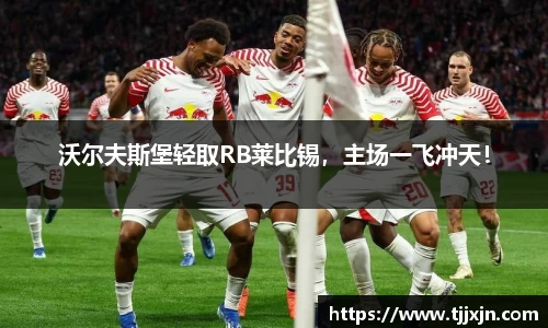 沃尔夫斯堡轻取RB莱比锡，主场一飞冲天！