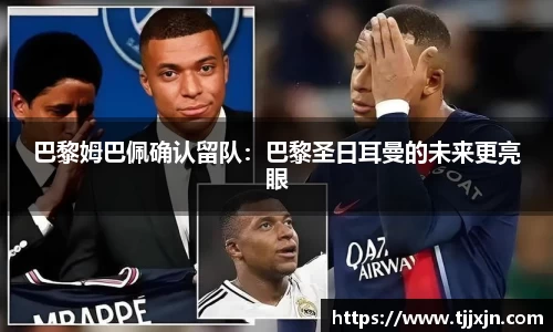 巴黎姆巴佩确认留队：巴黎圣日耳曼的未来更亮眼