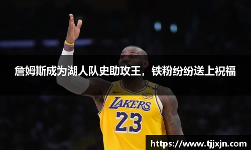 詹姆斯成为湖人队史助攻王，铁粉纷纷送上祝福
