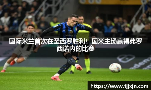 国际米兰首次在圣西罗胜利！国米主场赢得弗罗西诺内的比赛