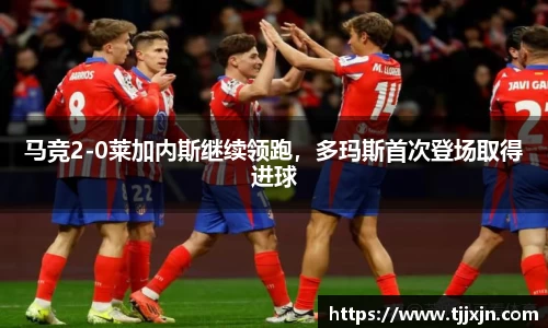 马竞2-0莱加内斯继续领跑，多玛斯首次登场取得进球