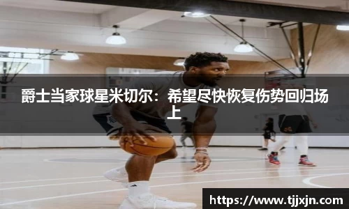 爵士当家球星米切尔：希望尽快恢复伤势回归场上