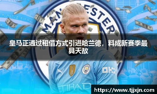 皇马正通过租借方式引进哈兰德，料成新赛季最具天敌