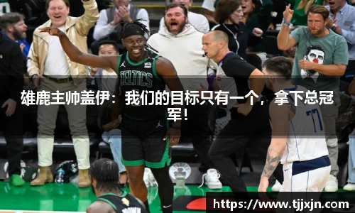 雄鹿主帅盖伊：我们的目标只有一个，拿下总冠军！