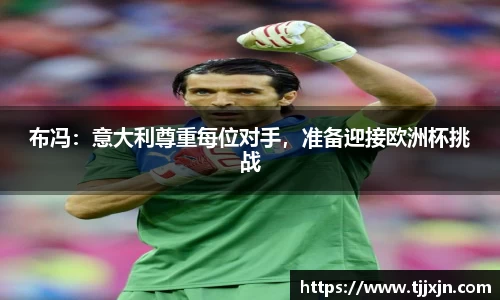 布冯：意大利尊重每位对手，准备迎接欧洲杯挑战
