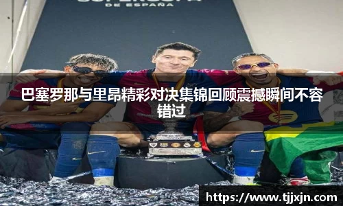 巴塞罗那与里昂精彩对决集锦回顾震撼瞬间不容错过