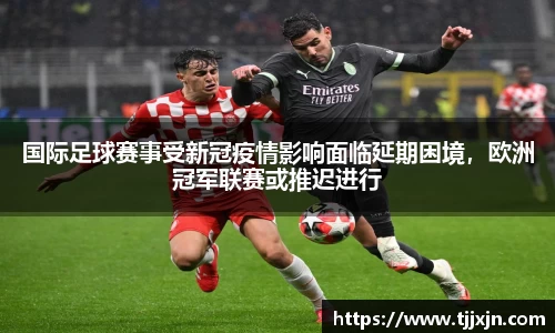 国际足球赛事受新冠疫情影响面临延期困境，欧洲冠军联赛或推迟进行