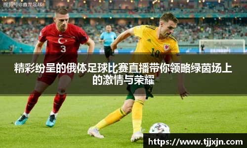 精彩纷呈的俄体足球比赛直播带你领略绿茵场上的激情与荣耀