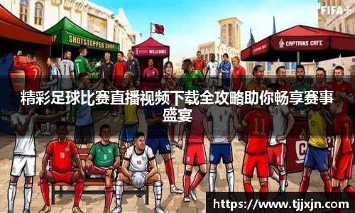 精彩足球比赛直播视频下载全攻略助你畅享赛事盛宴