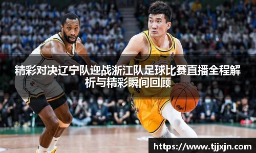 精彩对决辽宁队迎战浙江队足球比赛直播全程解析与精彩瞬间回顾