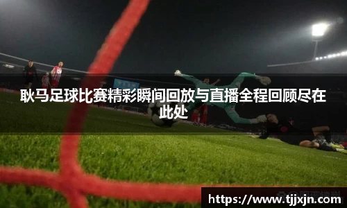耿马足球比赛精彩瞬间回放与直播全程回顾尽在此处