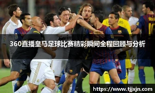 360直播皇马足球比赛精彩瞬间全程回顾与分析