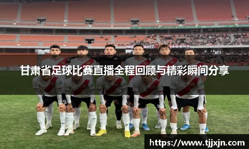 甘肃省足球比赛直播全程回顾与精彩瞬间分享