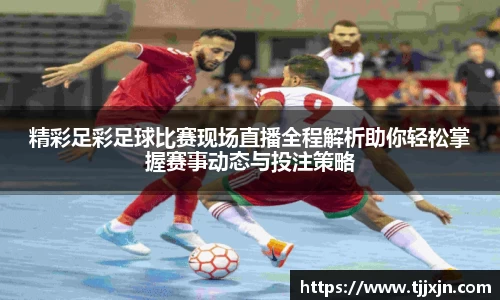 精彩足彩足球比赛现场直播全程解析助你轻松掌握赛事动态与投注策略