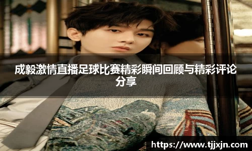 成毅激情直播足球比赛精彩瞬间回顾与精彩评论分享