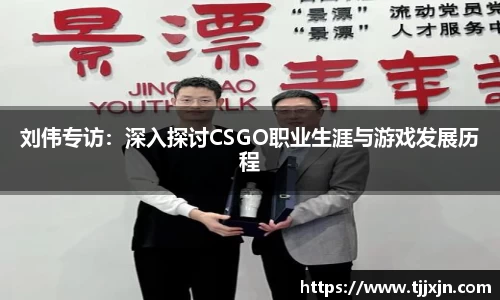 刘伟专访：深入探讨CSGO职业生涯与游戏发展历程