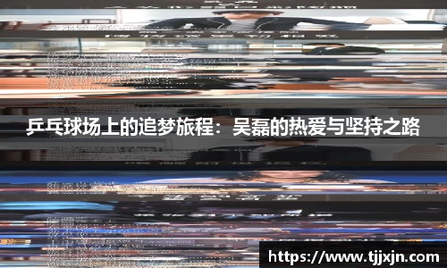乒乓球场上的追梦旅程：吴磊的热爱与坚持之路