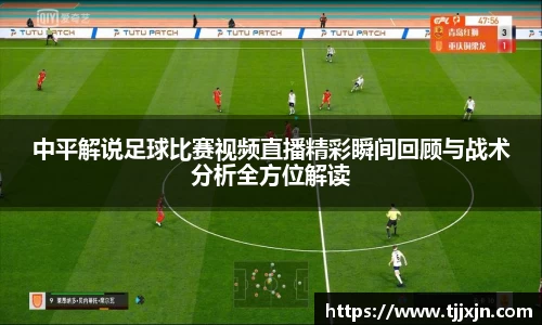 中平解说足球比赛视频直播精彩瞬间回顾与战术分析全方位解读