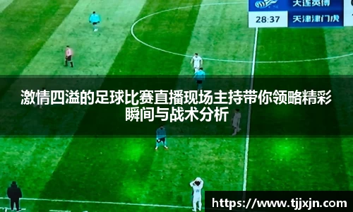 激情四溢的足球比赛直播现场主持带你领略精彩瞬间与战术分析