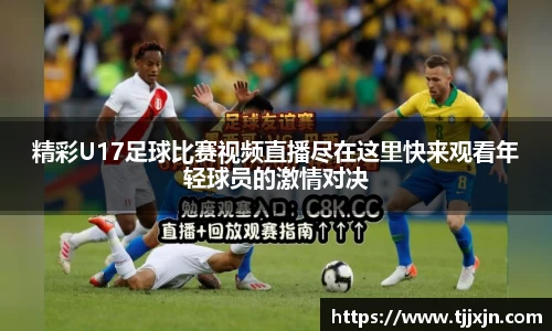 精彩U17足球比赛视频直播尽在这里快来观看年轻球员的激情对决
