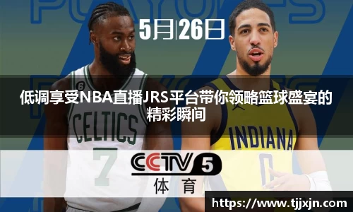 低调享受NBA直播JRS平台带你领略篮球盛宴的精彩瞬间