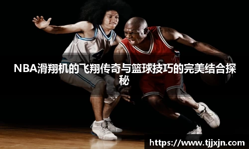 NBA滑翔机的飞翔传奇与篮球技巧的完美结合探秘