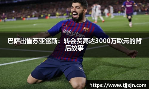 巴萨出售苏亚雷斯：转会费高达3000万欧元的背后故事