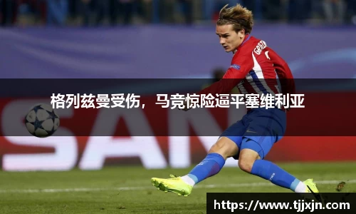 格列兹曼受伤，马竞惊险逼平塞维利亚