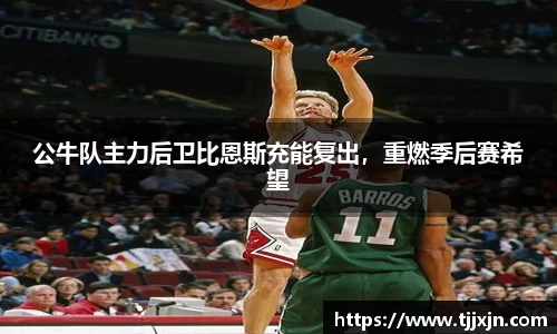 公牛队主力后卫比恩斯充能复出，重燃季后赛希望