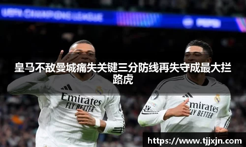 皇马不敌曼城痛失关键三分防线再失守成最大拦路虎