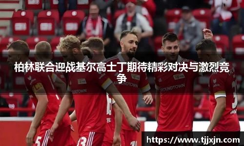 柏林联合迎战基尔高士丁期待精彩对决与激烈竞争