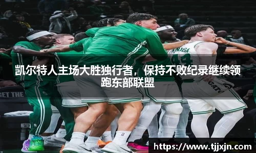 凯尔特人主场大胜独行者，保持不败纪录继续领跑东部联盟